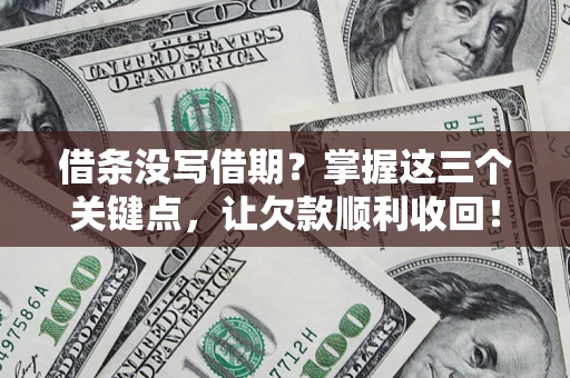 武汉借条没写借期？掌握这三个关键点，让欠款顺利收回！