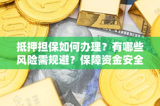 武汉抵押担保如何办理？有哪些风险需规避？保障资金安全