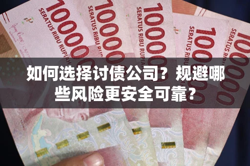 武汉如何选择讨债公司？规避哪些风险更安全可靠？