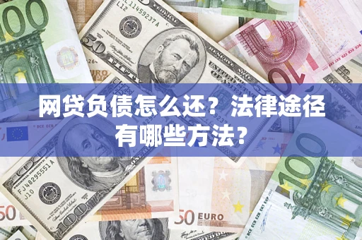 武汉网贷负债怎么还？法律途径有哪些方法？