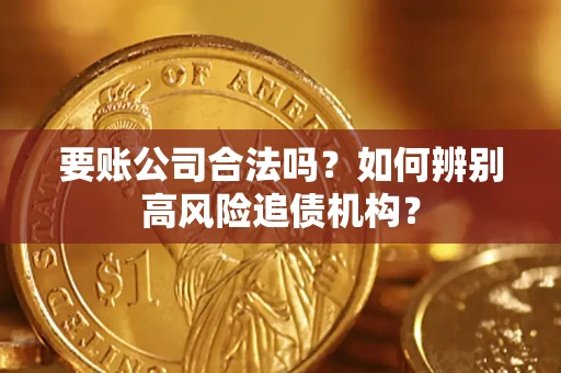 武汉要账公司合法吗？如何辨别高风险追债机构？